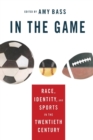 Image for In the Game : Race, Identity, and Sports in the Twentieth Century