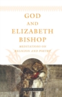 Image for God and Elizabeth Bishop : Meditations on Religion and Poetry