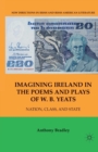 Image for Imagining Ireland in the Poems and Plays of W. B. Yeats : Nation, Class, and State