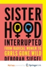 Image for Sisterhood, Interrupted : From Radical Women to Grrls Gone Wild