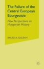 Image for The Failure of the Central European Bourgeoisie : New Perspectives on Hungarian History