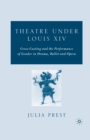 Image for Theatre Under Louis XIV : Cross-Casting and the Performance of Gender in Drama, Ballet and Opera