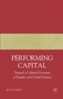 Image for Performing Capital : Toward a Cultural Economy of Popular and Global Finance