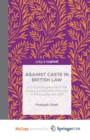 Image for Against Caste in British Law : A Critical Perspective on the Caste Discrimination Provision in the Equality Act 2010