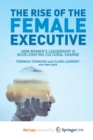 Image for The Rise of the Female Executive : How Women&#39;s Leadership is Accelerating Cultural Change