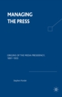 Image for Managing the Press: Origins of the Media Presidency, 1897-1933