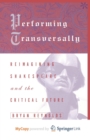 Image for Performing Transversally : Reimagining Shakespeare and the Critical Future
