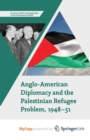 Image for Anglo-American Diplomacy and the Palestinian Refugee Problem, 1948-51