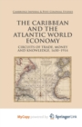 Image for The Caribbean and the Atlantic World Economy : Circuits of trade, money and knowledge, 1650-1914