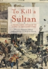 Image for To kill a sultan  : a transnational history of the attempt on Abdèulhamid II (1905)