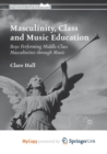 Image for Masculinity, Class and Music Education