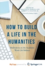 Image for How to Build a Life in the Humanities : Meditations on the Academic Work-Life Balance