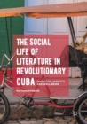Image for The social life of literature in revolutionary Cuba  : narrative, identity, and well-being