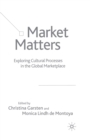 Image for Market Matters : Exploring Cultural Processes in the Global Marketplace