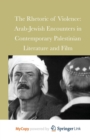 Image for The Rhetoric of Violence : Arab-Jewish Encounters in Contemporary Palestinian Literature and Film