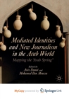 Image for Mediated Identities and New Journalism in the Arab World : Mapping the &quot;Arab Spring&quot;