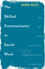 Image for The Skilled Communicator in Social Work : The Art and Science of Communication in Practice