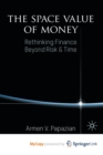 Image for The Space Value of Money : Rethinking Finance Beyond Risk &amp; Time