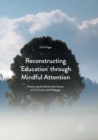 Image for Reconstructing &#39;Education&#39; through Mindful Attention : Positioning the Mind at the Center of Curriculum and Pedagogy