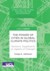 Image for The Power of Cities in Global Climate Politics : Saviours, Supplicants or Agents of Change?