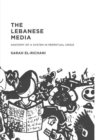 Image for The Lebanese Media : Anatomy of a System in Perpetual Crisis