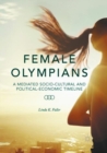 Image for Female Olympians : A Mediated Socio-Cultural and Political-Economic Timeline