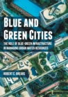 Image for Blue and green cities  : the role of blue-green infrastructure in managing urban water resources