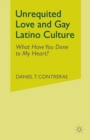 Image for Unrequited Love and Gay Latino Culture : What Have You Done to My Heart?