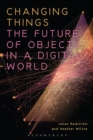 Image for Changing things  : the future of objects in a digital world