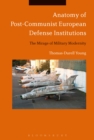 Image for Anatomy of Post-Communist European Defense Institutions: The Mirage of Military Modernity