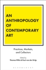 Image for An anthropology of contemporary art: practices, markets, and collectors