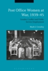Image for Post office women at war, 1939-45  : gender, conflict and public service employment