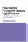 Image for Policy, belief and practice in the secondary English classroom: a case-study approach from Canada, England and Scotland