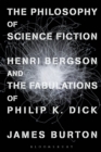 Image for The philosophy of science fiction  : Henri Bergson and the fabulations of Philip K. Dick