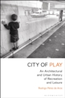 Image for City of play: an architectural and urban history of recreation and leisure