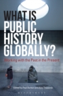 Image for What is public history globally?: working with the past in the present