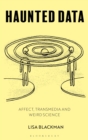 Image for Haunted Data: Affect, Transmedia, Weird Science