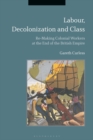 Image for Labour, decolonization and class  : re-making colonial workers at the end of the British Empire