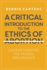Image for A critical introduction to the ethics of abortion: understanding the moral arguments