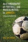 Image for An ethnography of football and masculinities in Jamaica  : letting the football talk