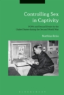 Image for Controlling sex in captivity  : POWs and sexual desire in the United States during the Second World War