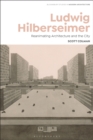 Image for Ludwig Hilberseimer: reanimating architecture and the city