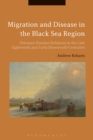 Image for Migration and disease in the Black Sea Region  : Ottoman-Russian relations in the late eighteenth and early nineteenth centuries
