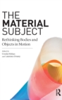 Image for The material subject  : rethinking bodies and objects in motion