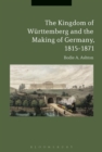 Image for The Kingdom of Wurttemberg and the Making of Germany, 1815-1871