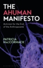 Image for The ahuman manifesto: activism for the end of the Anthropocene