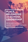 Image for Place, belonging and school leadership  : researching to make the difference