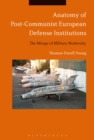 Image for Anatomy of post-communist European defense institutions  : the mirage of military modernity