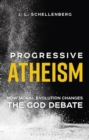 Image for Progressive atheism: how moral evolution changes the God debate