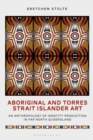 Image for Aboriginal and Torres Strait Islander Art: An Anthropology of Identity Production in Far North Queensland